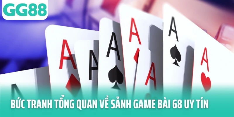 Bức tranh tổng quan về sảnh game bài 68 uy tín